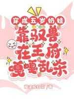 穿成五岁奶娃，靠驭兽在王府嘎嘎乱杀