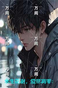 永生花谢，爱意凋零：：新上热文