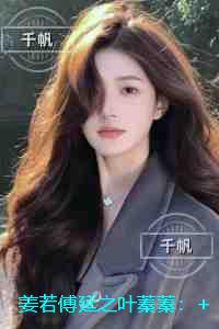 姜若傅延之叶蓁蓁：全文+后续
