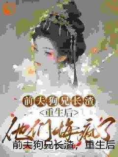 前夫狗兄长渣，重生后他们悔疯了