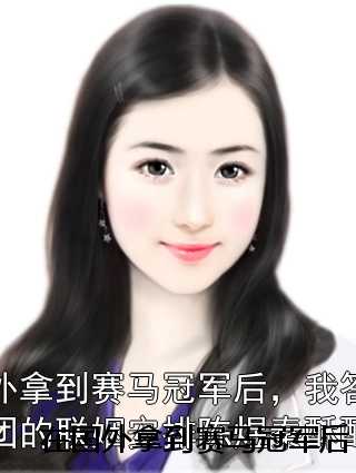 在国外拿到赛马冠军后，我答应了集团的联姻安排陈煜秦酥酥