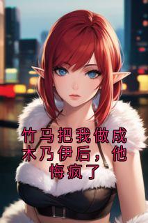 竹马把我做成木乃伊后，他悔疯了