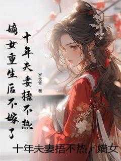 十年夫妻捂不热，嫡女重生后不嫁了