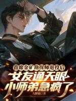 首席金矿勘探师退役后,女友通天眼小师弟急疯了