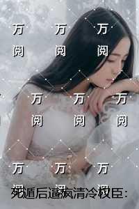 死遁后逼疯清冷权臣：免费阅读无弹窗