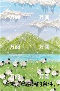 女友同意求婚的条件，就是允许她和白月光生孩子：全本阅读