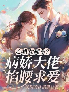 心机女翻车？病娇大佬掐腰求爱