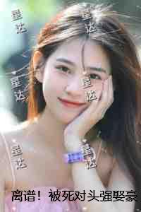 离谱！被死对头强娶豪夺了：必读文
