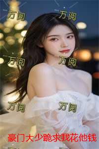 豪门大少跪求我花他钱：结局+番外完结
