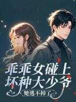 乖乖女碰上坏种大少爷，她逃不掉了