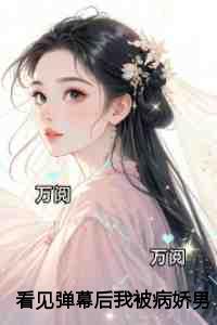 看见弹幕后我被病娇男主强制爱了