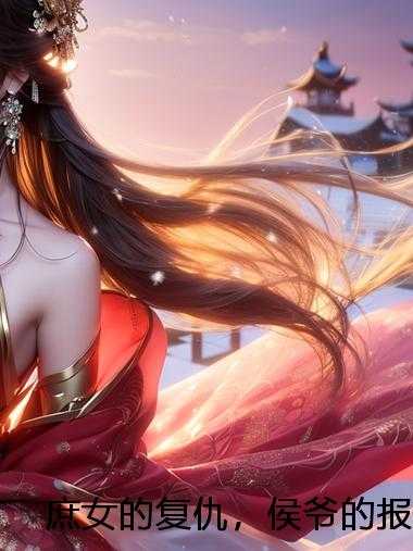 庶女的复仇，侯爷的报应来了