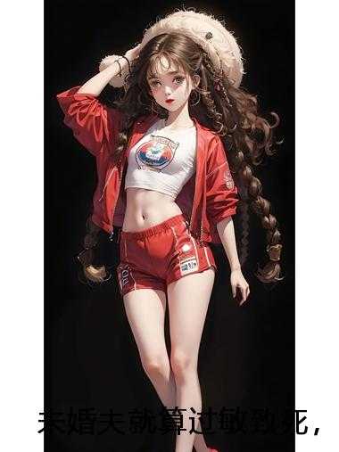 未婚夫就算过敏致死，也要给白月光孩子：