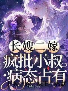 长嫂二嫁，疯批小叔病态占有