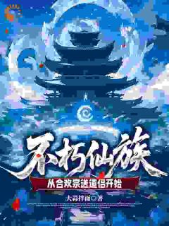 不朽仙族：从合欢宗送道侣开始