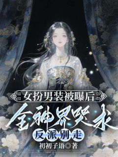 女扮男装被曝后,全神界哭求反派别走