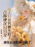 重生后渣男她不追了，改嫁硬汉日日宠