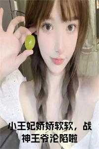 小王妃娇娇软软，战神***沦陷啦免费