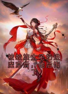 被蛟族太子扔进魔窟后,他后悔了