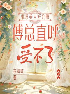 乖系美人好会撩，傅总直呼受不了