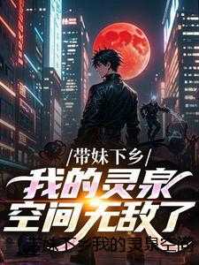 带妹下乡我的灵泉空间无敌了