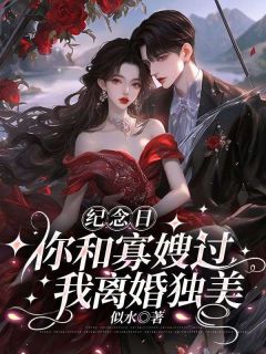 纪念日你和寡嫂过,我离婚独美