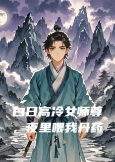 白日高冷女师尊,夜里喂我丹药