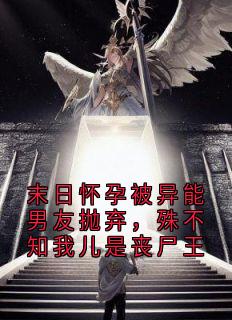 末日怀孕被异能男友抛弃,殊不知我儿是丧尸王