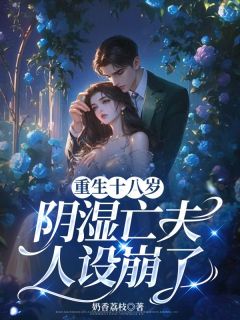 重生十八岁，阴湿亡夫人设崩了