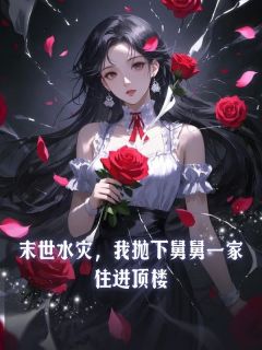 末世水灾,我抛下舅舅一家住进顶楼