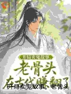 开局卖鬼故事，老骨头在古代赚翻了