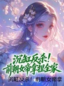 沉缸反杀！前朝女帝拿捏全家