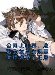 公司上市后，总裁女友当众跟男助理求婚了