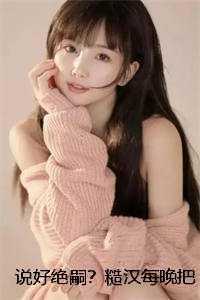 说好绝嗣?糙汉每晚把娇妻宠哭了畅销