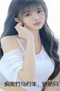 疯批竹马归来，娇娇只能嫁我