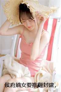 侯府嫡女要推翻封建，我和主母靠捧杀改写必死一口气读完