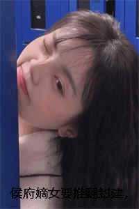 侯府嫡女要推翻封建，我和主母靠捧杀改写必死