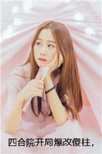 四合院开局爆改傻柱，重塑家风畅销