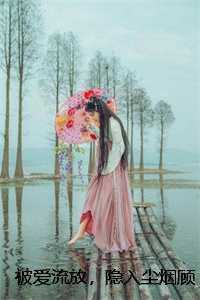 被爱流放，隐入尘烟顾南浔叶南栖