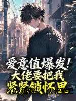 爱意值爆发！大佬要把我紧紧锁怀里