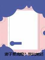 妻子要离婚？我比她还急