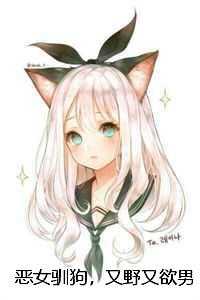 恶女驯狗，又野又欲男小三求上位爽文