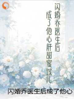 闪婚乔医生后成了他心肝甜蜜饯儿