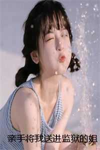亲手将我送进监狱的姐姐，我不要了高分佳作