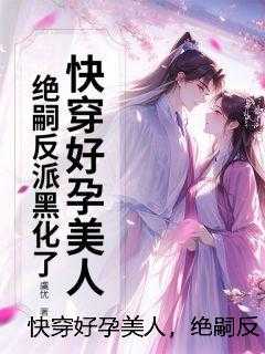快穿好孕美人，绝嗣反派黑化了