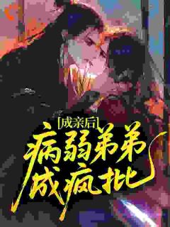 成亲后，病弱弟弟成疯批？