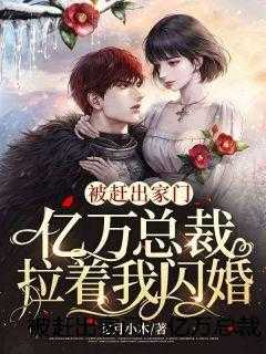 被赶出家门，亿万总裁拉着我闪婚