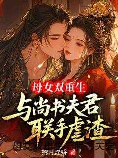 母女双重生与尚书夫君联手虐渣