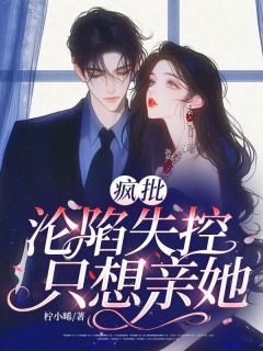 疯批沦陷失控,只想亲她!