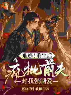 难逃！重生后疯批前夫对我强制爱